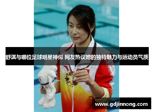 舒淇与哪位足球明星神似 网友热议她的独特魅力与运动员气质