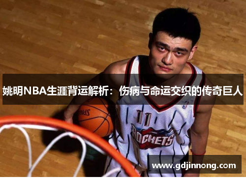 姚明NBA生涯背运解析：伤病与命运交织的传奇巨人