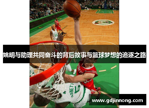 姚明与助理共同奋斗的背后故事与篮球梦想的追逐之路