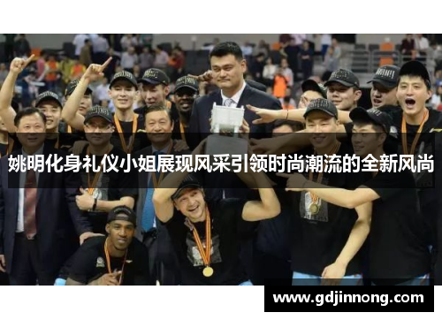 姚明化身礼仪小姐展现风采引领时尚潮流的全新风尚