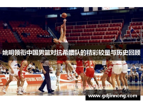 姚明领衔中国男篮对抗希腊队的精彩较量与历史回顾