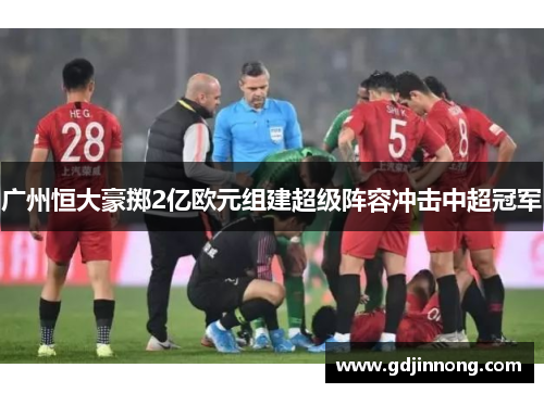 广州恒大豪掷2亿欧元组建超级阵容冲击中超冠军
