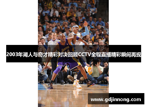 2003年湖人与奇才精彩对决回顾CCTV全程直播精彩瞬间再现