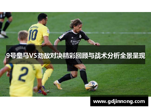9号皇马VS劲敌对决精彩回顾与战术分析全景呈现