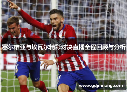 塞尔维亚与埃瓦尔精彩对决直播全程回顾与分析